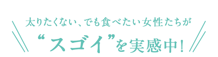 太りたくない、でも食べたい女性たちがスゴイを実感中!