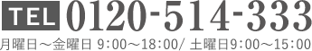 TEL：0120-514-333 通話無料　月曜～金曜 9:00～18:00 土曜 9:00～15:00