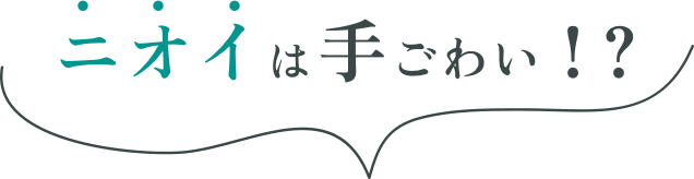ニオイは手ごわい！？