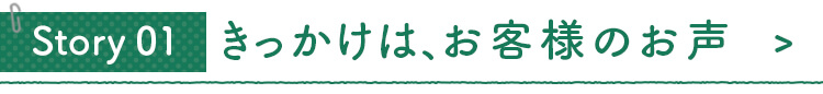 きっかけはお客様のお声