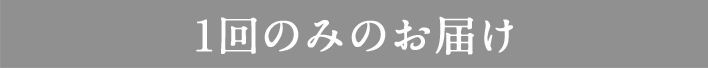 1回のみのお届け