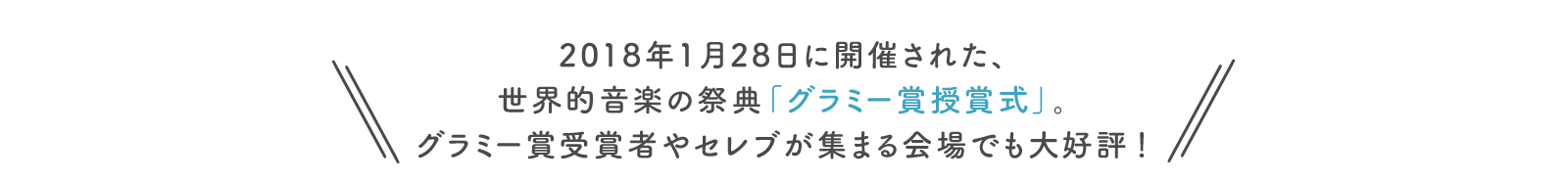 2018年1月28日に開催された、 世界的音楽の祭典「グラミー賞授賞式」。 グラミー賞受賞者や セレブが集まる会場でも大好評！