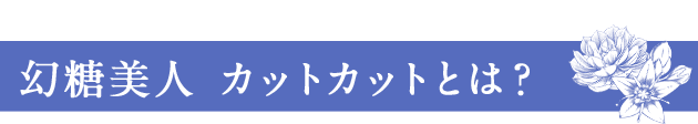 幻糖美人カットカットとは?