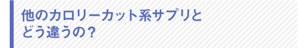 他のカロリーカット系サプリメントと どう違うの?