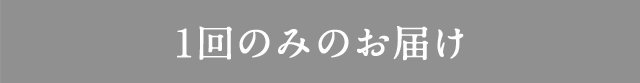 1回のみのお届け