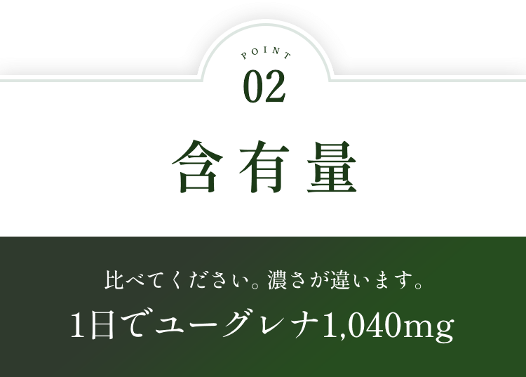 POINT02.含有量：比べてください。 濃さが違います。1日でユーグレナ1,040mg