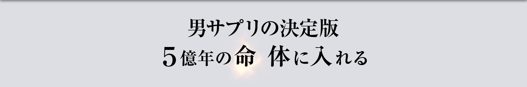 男サプリの決定版 ５億年の命 体に入れる