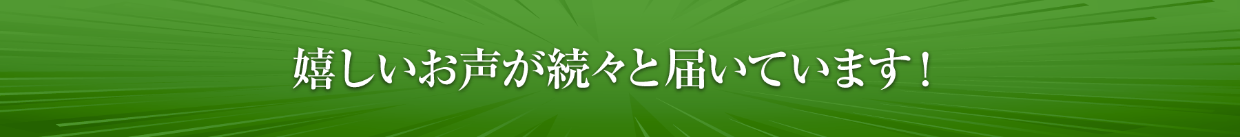 嬉しいお声が続々と届いています！