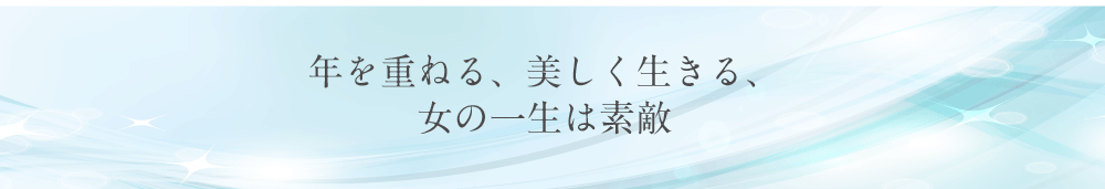 年を重ねる、美しく生きる、女の一生は素敵