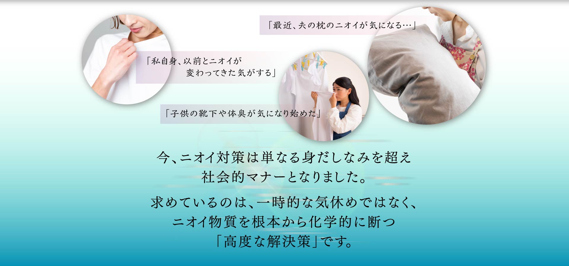 今、ニオイ対策は単なる身だしなみを超え 社会的マナーとなりました。 求めているのは、一時的な気休めではなく、 ニオイ物質を根本から化学的に断つ 「高度な解決策」です。