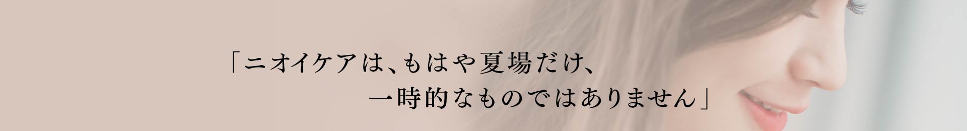 「ニオイケアは、もはや夏場だけ、一時的なものではありません」