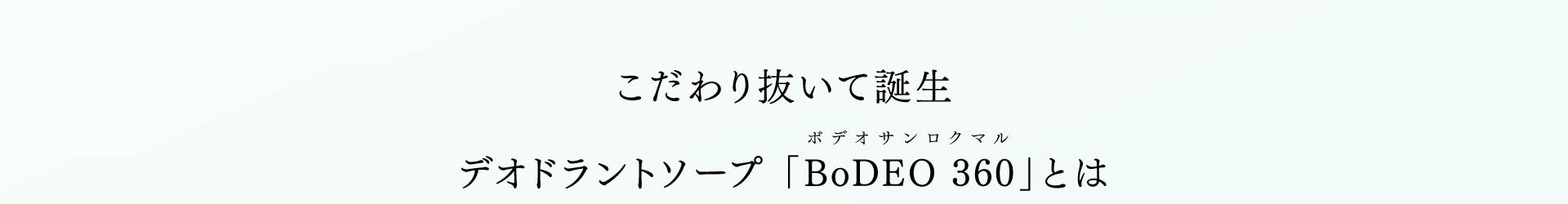こだわり抜いて誕生 デオドラントソープ 「BoDEO 360」とは