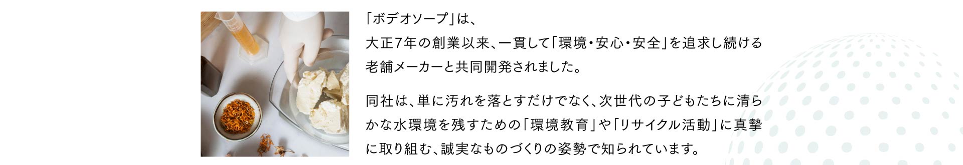 「ボデオソープ」は、 大正7年の創業以来、一貫して「環境・安心・安全」を追求し続ける老舗メーカーと共同開発されました。