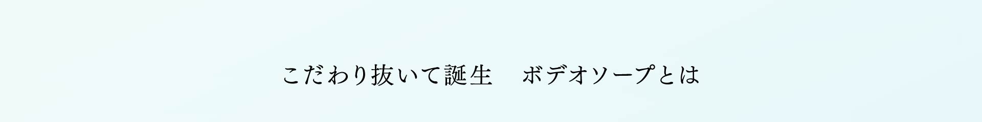 こだわり抜いて誕生 ボデオソープとは