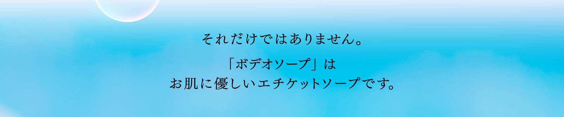 それだけではありません。 ボデオソープは お肌に優しいエチケットソープです。