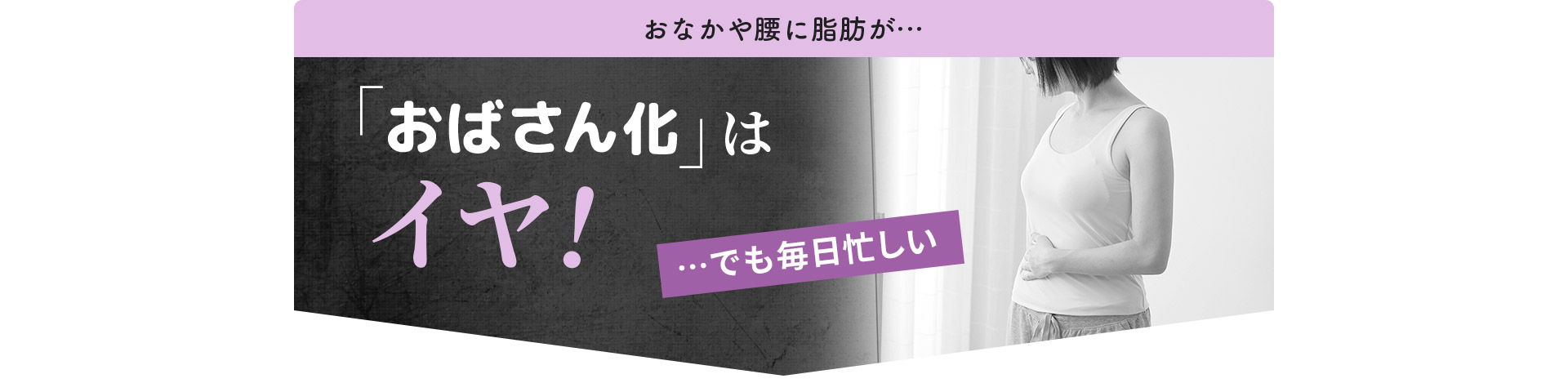 「おばさん化」はイヤ！…でも毎日忙しい