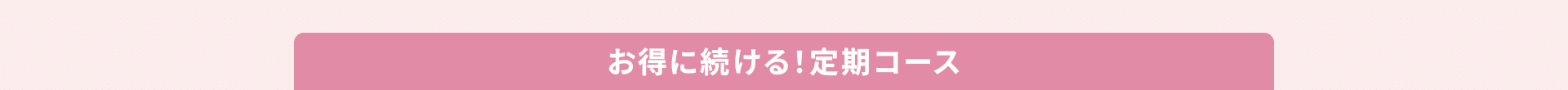お得に続ける！定期コース