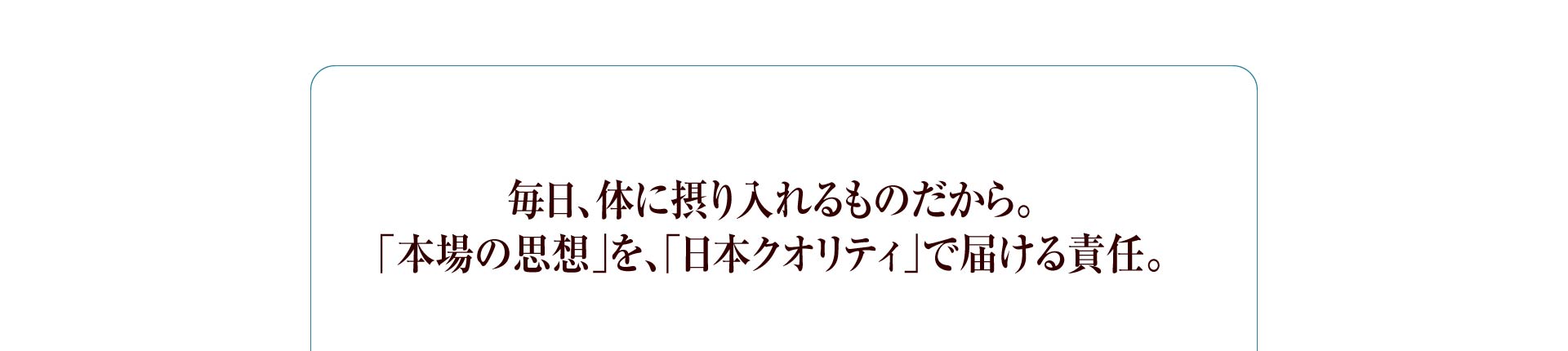 毎日、体に摂り入れるものだから。「本場の思想」を、「日本クオリティ」で届ける責任