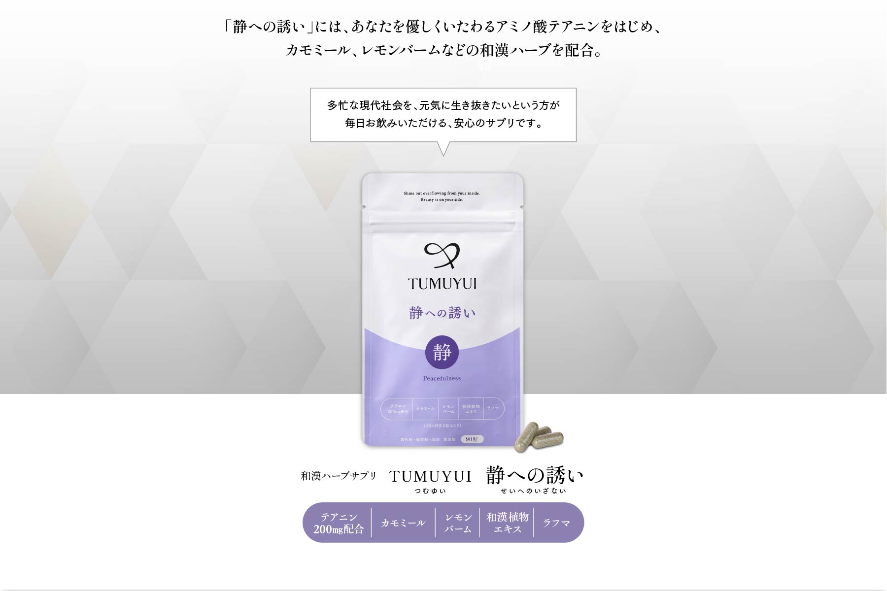 「静への誘い」には、あなたを優しくいたわるアミノ酸テアニンをはじめ、カモミール、レモンバームなどの和漢ハーブを配合。和漢ハーブサプリ TUMUYUI 静への誘い