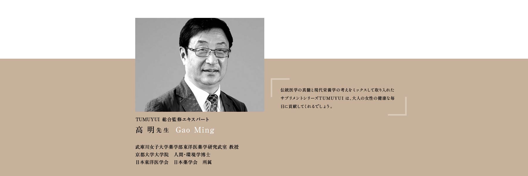 TUMUYUI 総合監修エキスパート 高明先生 Gao Ming 武庫川女子大学薬学部東洋医薬学研究武室 教授 京都大学大学院　人間・環境学博士 日本東洋医学会　日本薬学会　所属