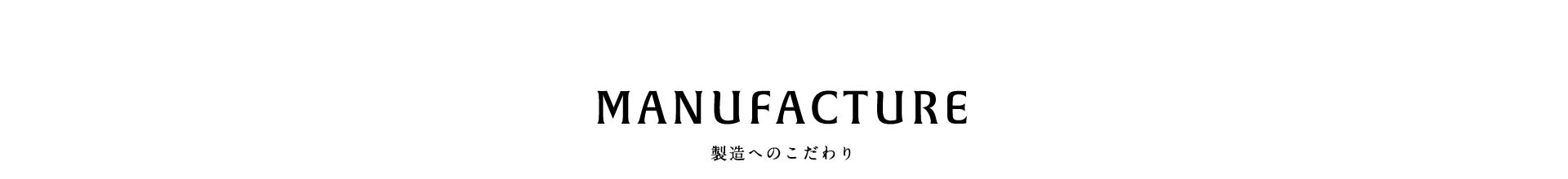 MANUFACTURE 製造へのこだわり