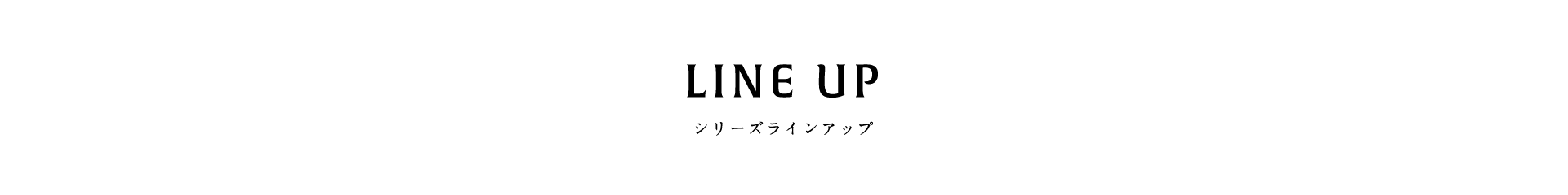 LINE UP シリーズラインアップ