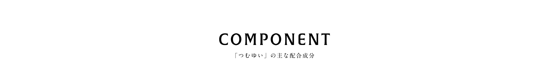 COMPONENT つむゆいの主な配合成分