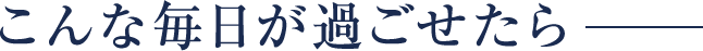 こんな毎日が過ごせたら