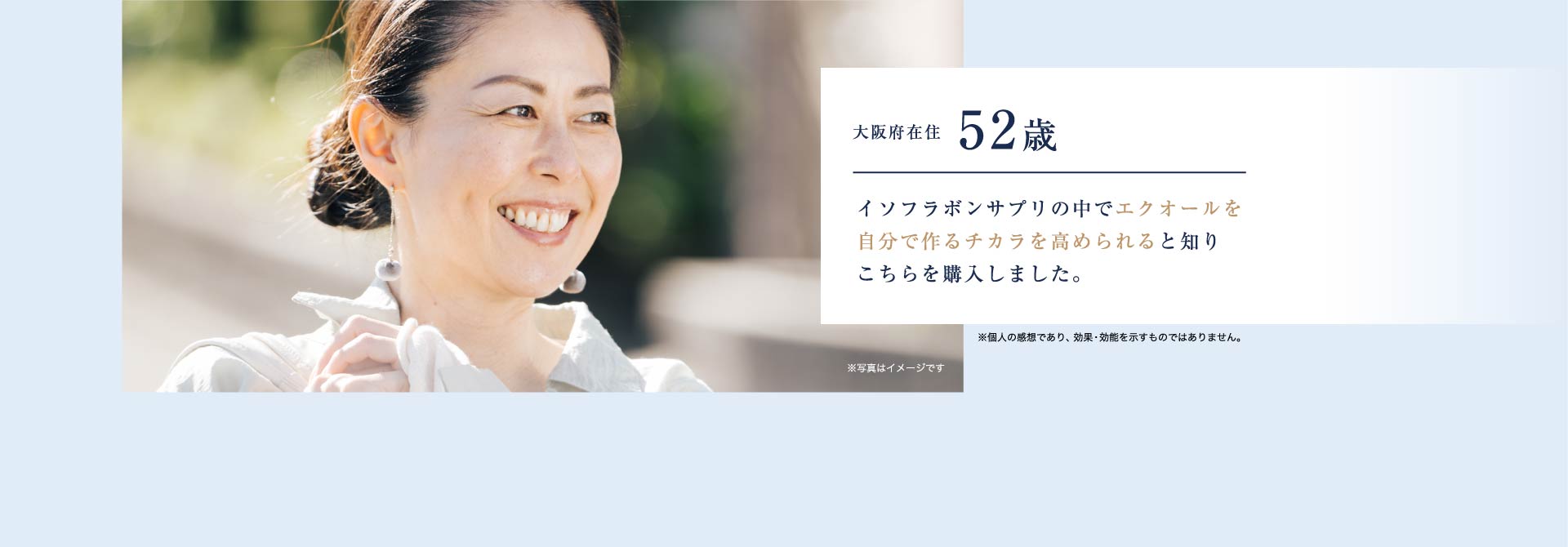大阪府在住52歳 イソフラボンサプリの中でエクオールを自分で作るチカラを高められると知りこちらを購入しました。