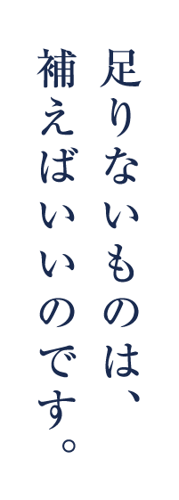 足りないものは、補えばいいのです。