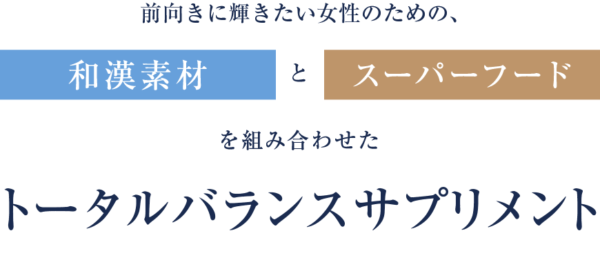 前向きに輝きたい女性のための、和漢素材とスーパーフードを組み合わせたトータルバランスサプリメント