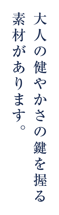 大人の健やかさの鍵を握る素材があります。