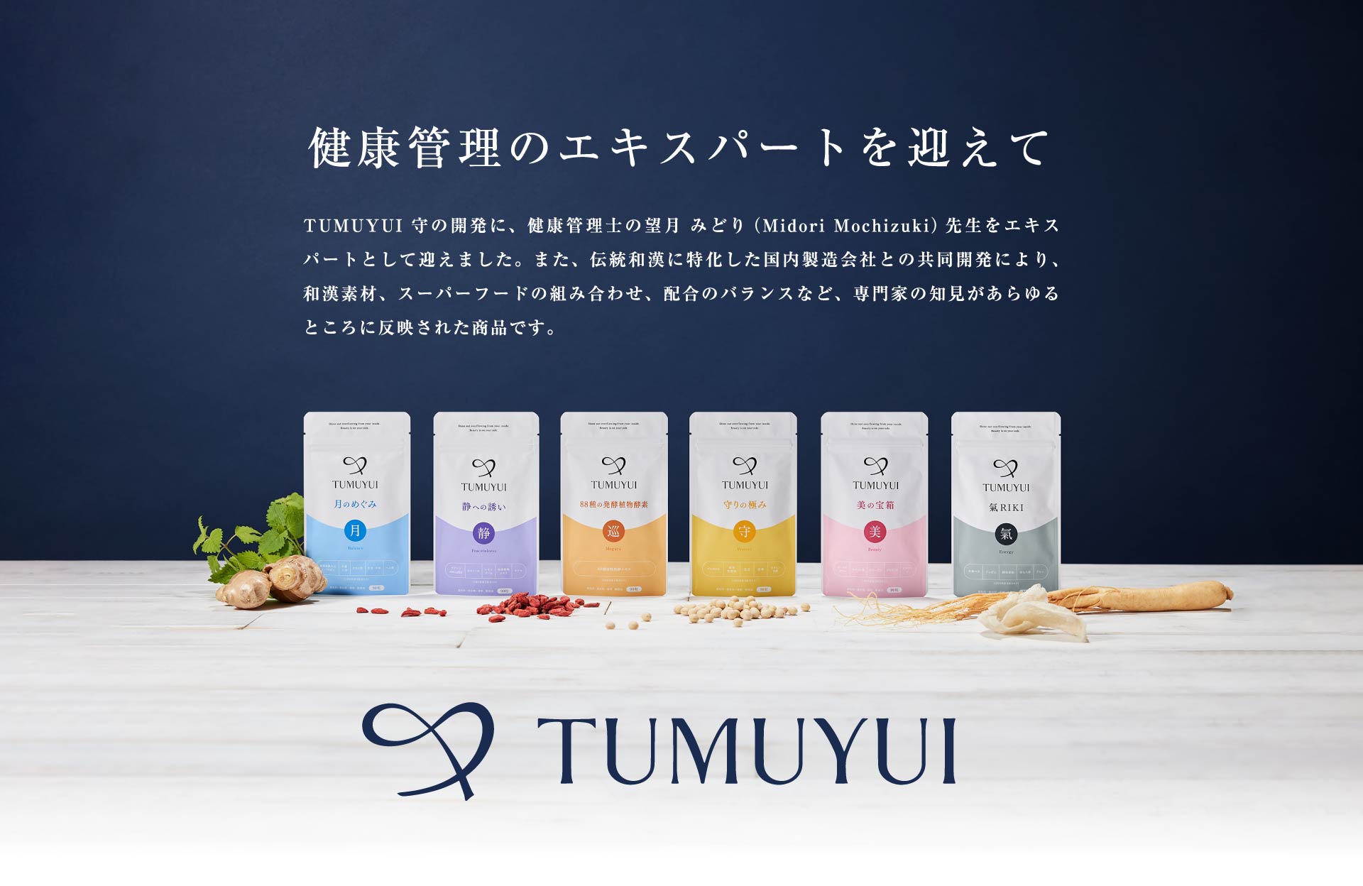東洋医学のエキスパートを迎えて TUMUYUI シリーズの開発に、東洋医薬学を研究する大学教授 高明（Gao Ming）先生をエキスパートとして迎えました。また、伝統和漢に特化した国内製造会社との共同開発により、和漢素材、スーパーフードの組み合わせ、配合のバランスなど、専門家の知見があらゆるところに反映された商品です。