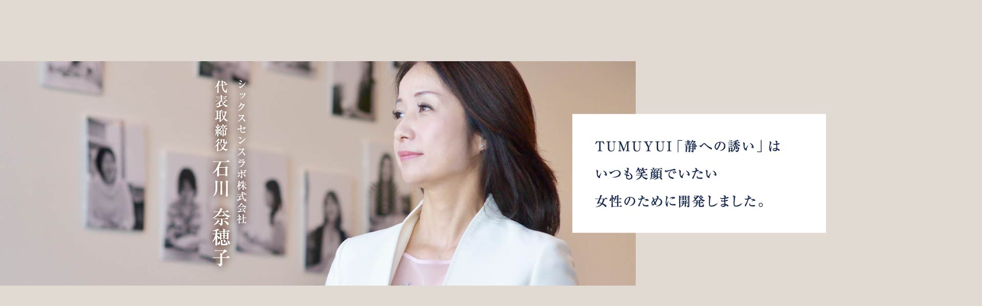 シックスセンスラボ株式会社 代表取締役 石川奈穂子 頑張っている女性たちが、少しでも笑顔で毎日を乗り越えていけるようにこの商品を開発しました。