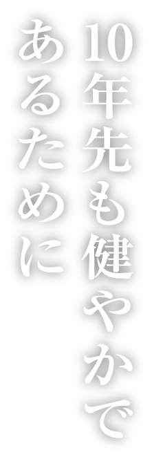 10年先も健やかであるために