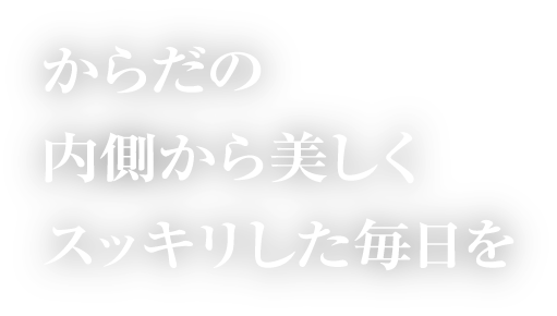 からだの内側から美しくスッキリした毎日を